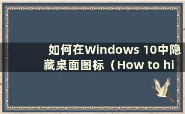 如何在Windows 10中隐藏桌面图标（How to hide Desktop Icons in W10）